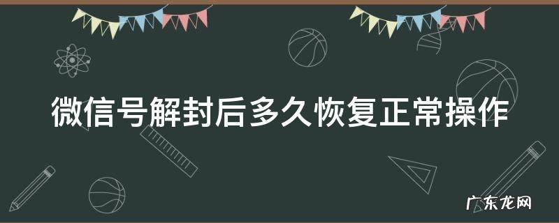 微信账号被解封了需要多长时间解封呢 微信号解封后多久恢复正常操作