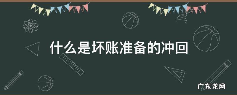 坏账准备是什么意思 什么是坏账准备的冲回