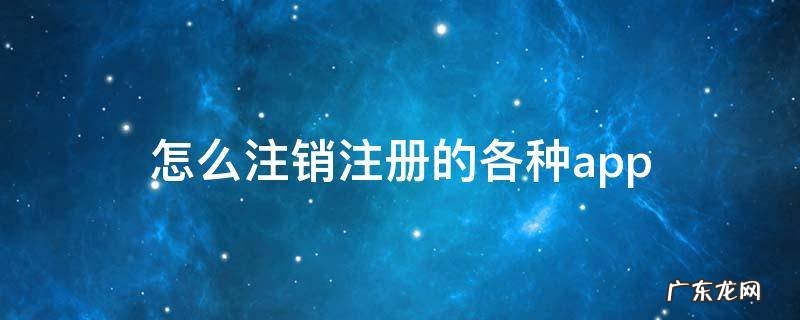怎么注销注册的各种app 怎么注销注册的各种网站