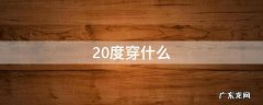 20度穿什么 20度穿什么衣服合适