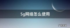 5g网络怎么使用 5g网络怎么使用扫地机器人