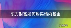 东方财富怎么卖场内基金 东方财富如何购买场内基金