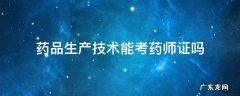 药品生产技术能考药师证吗 药品生产技术能考初级药师证吗
