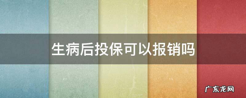 生病后投保可以报销吗 生病后再去买保险能报销吗