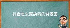 抖音咋换背景图 抖音怎么更换我的背景图