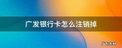 广发银行卡怎么注销掉电话 广发银行卡怎么注销掉