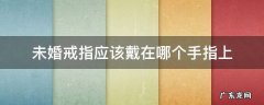 未婚戒指应该戴在哪个手指上 未婚的戒指应该戴在哪个手指上