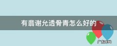 有翡谢允透骨青怎么好的 有翡谢允透骨青