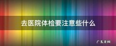 去医院体检要注意些什么 医院体检需要注意什么