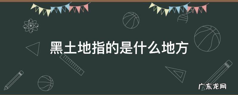 黑土地指的是什么地方 黑土地有什么