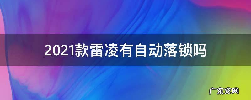 2021款雷凌有自动落锁吗 2021款雷凌有自动落锁功能吗