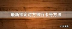 最新锁定对方银行卡号方法 有什么办法可以锁定别人的银行卡号