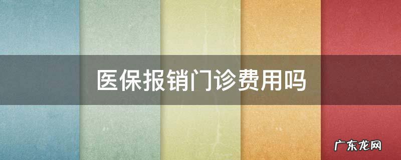 医疗险报销门诊费用吗 医保报销门诊费用吗