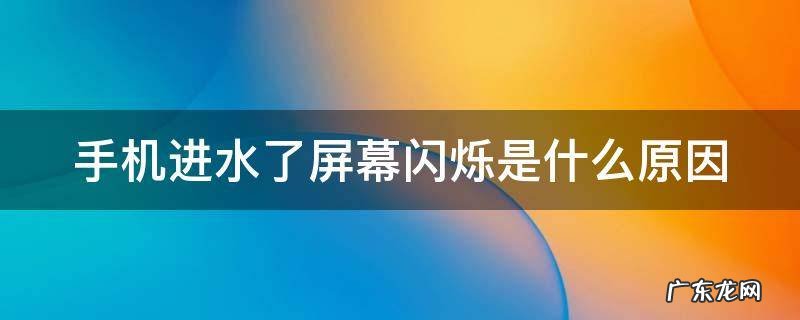 手机进水闪屏会自己好吗 手机进水了屏幕闪烁是什么原因