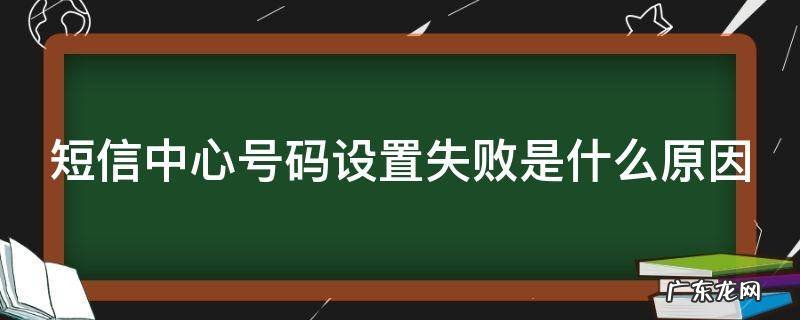 短信中心号码设置失败是什么原因造成的 短信中心号码设置失败是什么原因
