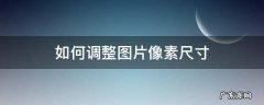 如何调整图片像素尺寸并保持清晰 如何调整图片像素尺寸