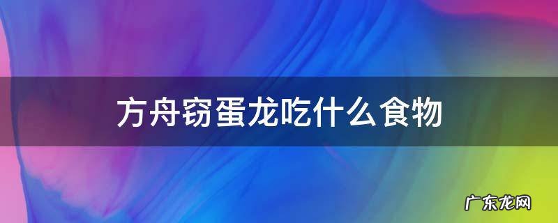 方舟窃蛋龙吃什么食物 方舟手游窃蛋龙吃啥