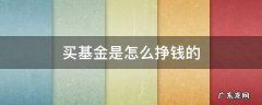 买基金是怎么挣钱的 买基金是怎样赚钱的
