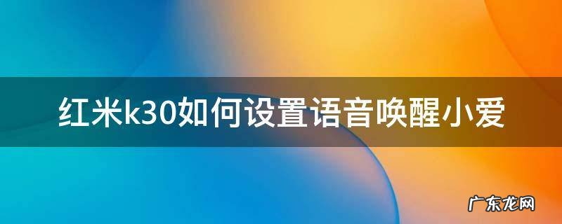 红米k30如何设置语音唤醒小爱 小米k30有语音唤醒功能吗