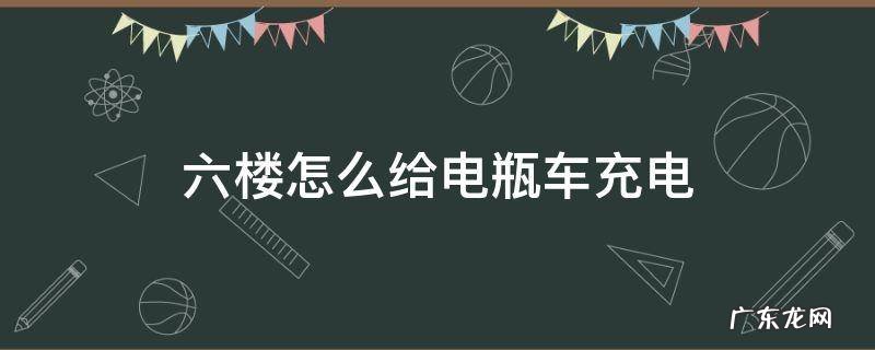 住六楼怎么给电车充电 六楼怎么给电瓶车充电