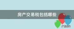 房产交易税包括哪些 房产交易税是指什么