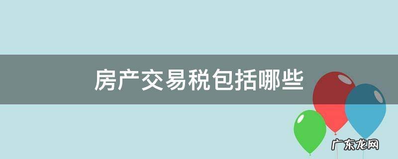 房产交易税包括哪些 房产交易税是指什么