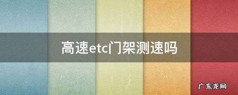 高速etc门架测速吗 etc收费架测速吗