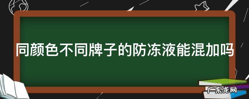 防冻液不足,可直接加吗 同颜色不同牌子的防冻液能混加吗