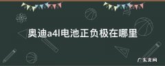 奥迪a4l电池正负极在哪里 奥迪a4电瓶正极在哪