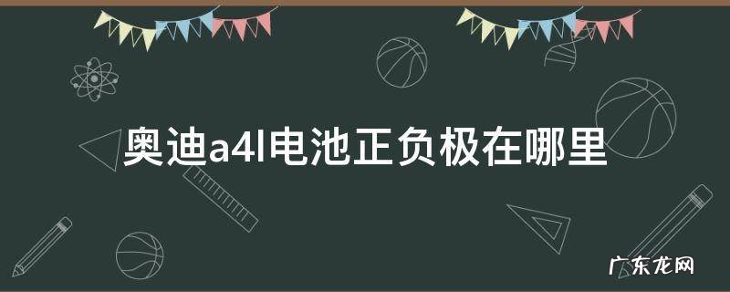 奥迪a4l电池正负极在哪里 奥迪a4电瓶正极在哪