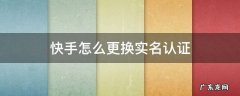 快手怎么更换实名认证人的信息 快手怎么更换实名认证