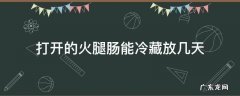 打开的火腿肠能冷藏放几天