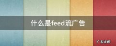 什么是feed流广告 feeds信息流广告