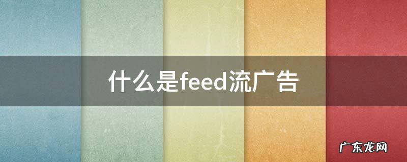 什么是feed流广告 feeds信息流广告