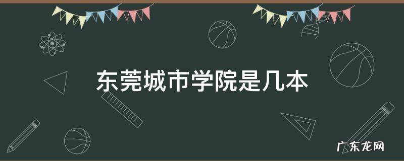 东莞城市学院是几本.学校怎么样 东莞城市学院是几本