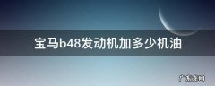 宝马b48发动机加几升机油 宝马b48发动机加多少机油