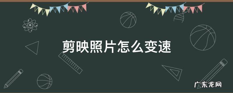 剪映照片怎么变速 剪映照片怎么变速呢