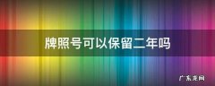 车牌可保留二年吗 牌照号可以保留二年吗