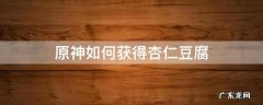 原神怎么获得杏仁豆腐 原神如何获得杏仁豆腐