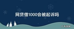 网贷借1000会被起诉吗 网贷1000块钱会被起诉吗