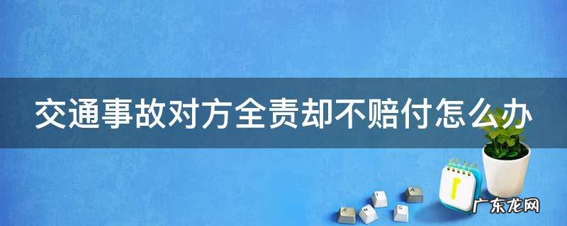 交通事故对方全责却不赔付怎么办