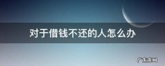 如果有人欠钱不还怎么办? 对于借钱不还的人怎么办