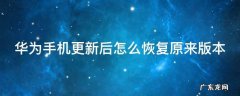 华为手机更新后怎么恢复原来版本 华为手机更新后怎么恢复原来版本丢失文件怎么恢复