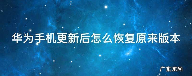 华为手机更新后怎么恢复原来版本 华为手机更新后怎么恢复原来版本丢失文件怎么恢复