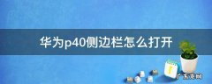 华为p40怎么关闭侧边 华为p40侧边栏怎么打开