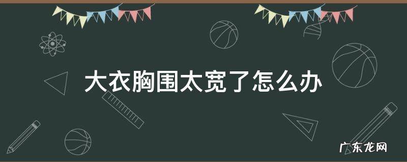短袖胸围大了怎么办 大衣胸围太宽了怎么办