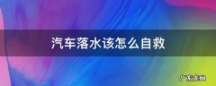 汽车落水后如何自救 汽车落水该怎么自救