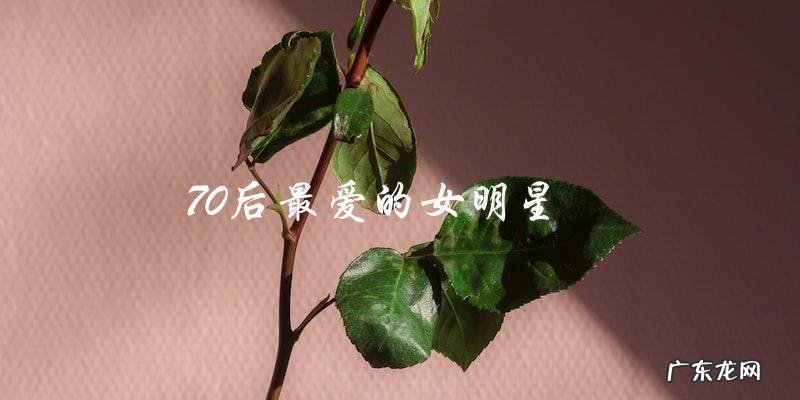 70后最爱的女明星,你猜猜看是谁?