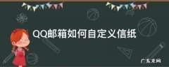 QQ邮箱如何自定义信纸 网易邮箱怎么设置信纸