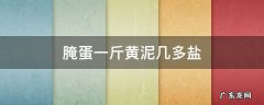 腌蛋一斤黄泥几多盐 黄泥腌蛋的方法,一斤蛋多少盐